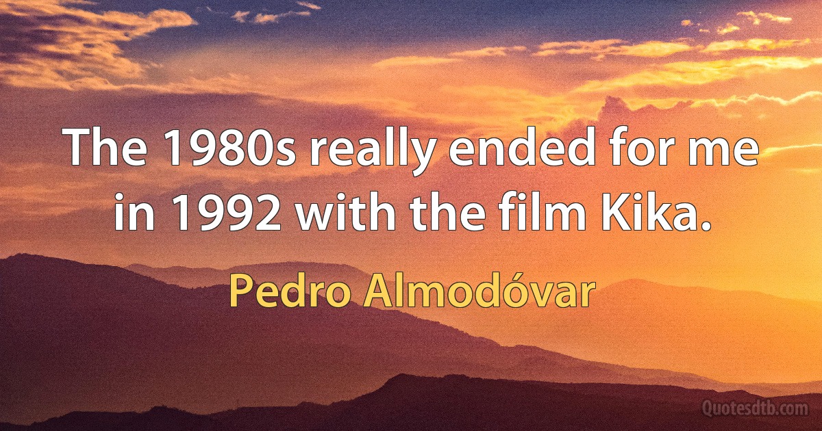 The 1980s really ended for me in 1992 with the film Kika. (Pedro Almodóvar)