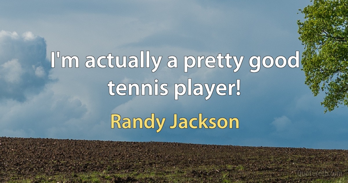 I'm actually a pretty good tennis player! (Randy Jackson)