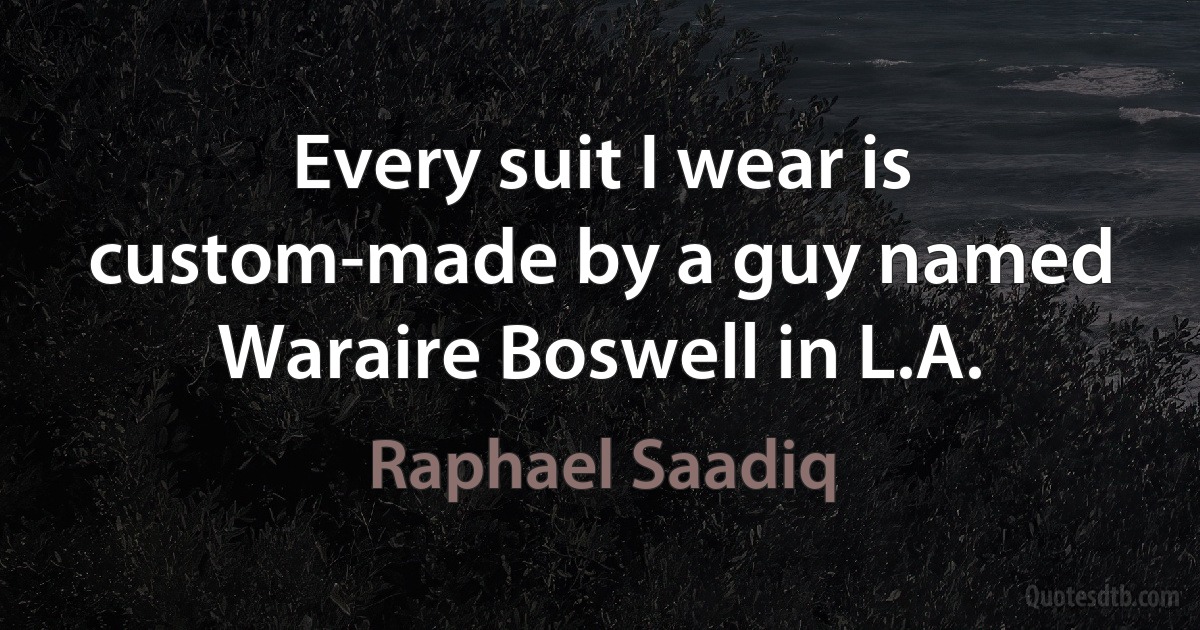 Every suit I wear is custom-made by a guy named Waraire Boswell in L.A. (Raphael Saadiq)