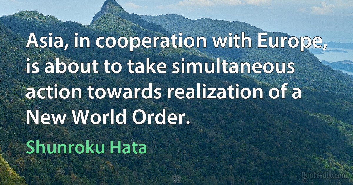 Asia, in cooperation with Europe, is about to take simultaneous action towards realization of a New World Order. (Shunroku Hata)