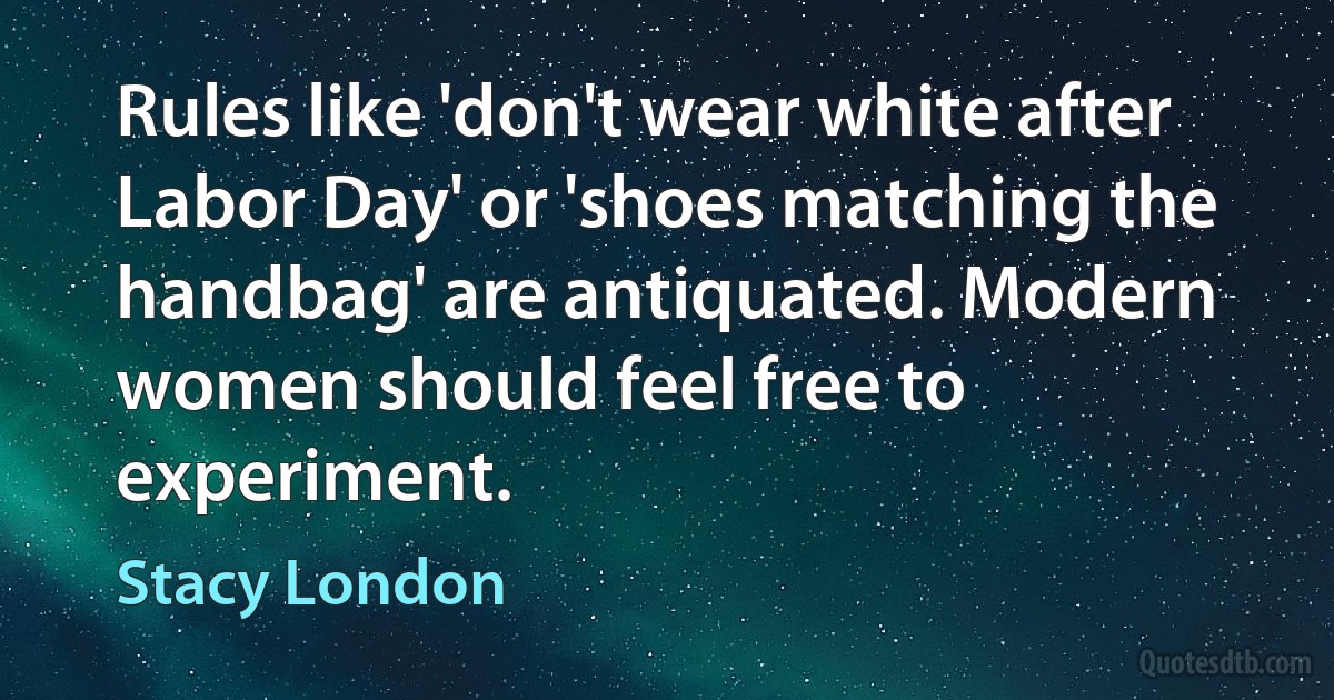 Rules like 'don't wear white after Labor Day' or 'shoes matching the handbag' are antiquated. Modern women should feel free to experiment. (Stacy London)