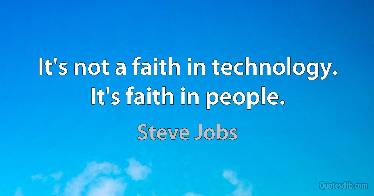 It's not a faith in technology. It's faith in people. (Steve Jobs)