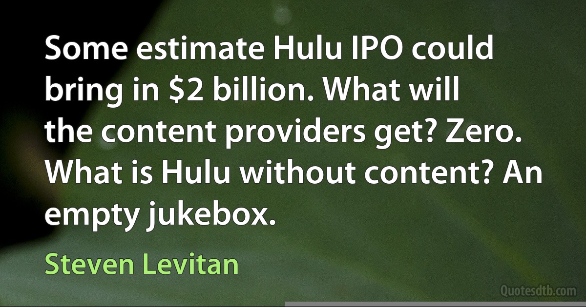 Some estimate Hulu IPO could bring in $2 billion. What will the content providers get? Zero. What is Hulu without content? An empty jukebox. (Steven Levitan)