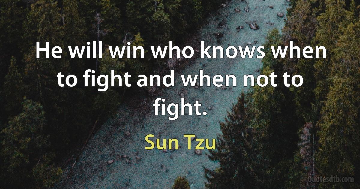 He will win who knows when to fight and when not to fight. (Sun Tzu)