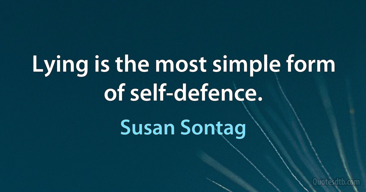 Lying is the most simple form of self-defence. (Susan Sontag)