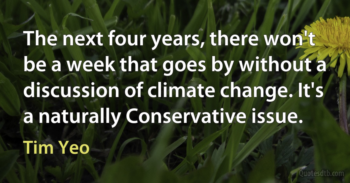 The next four years, there won't be a week that goes by without a discussion of climate change. It's a naturally Conservative issue. (Tim Yeo)