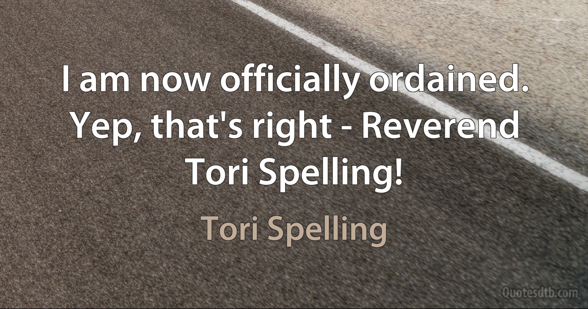 I am now officially ordained. Yep, that's right - Reverend Tori Spelling! (Tori Spelling)