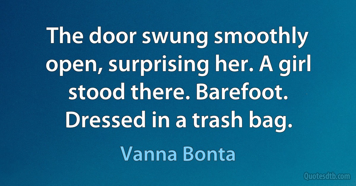 The door swung smoothly open, surprising her. A girl stood there. Barefoot. Dressed in a trash bag. (Vanna Bonta)