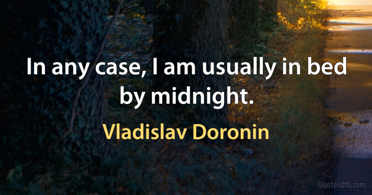 In any case, I am usually in bed by midnight. (Vladislav Doronin)