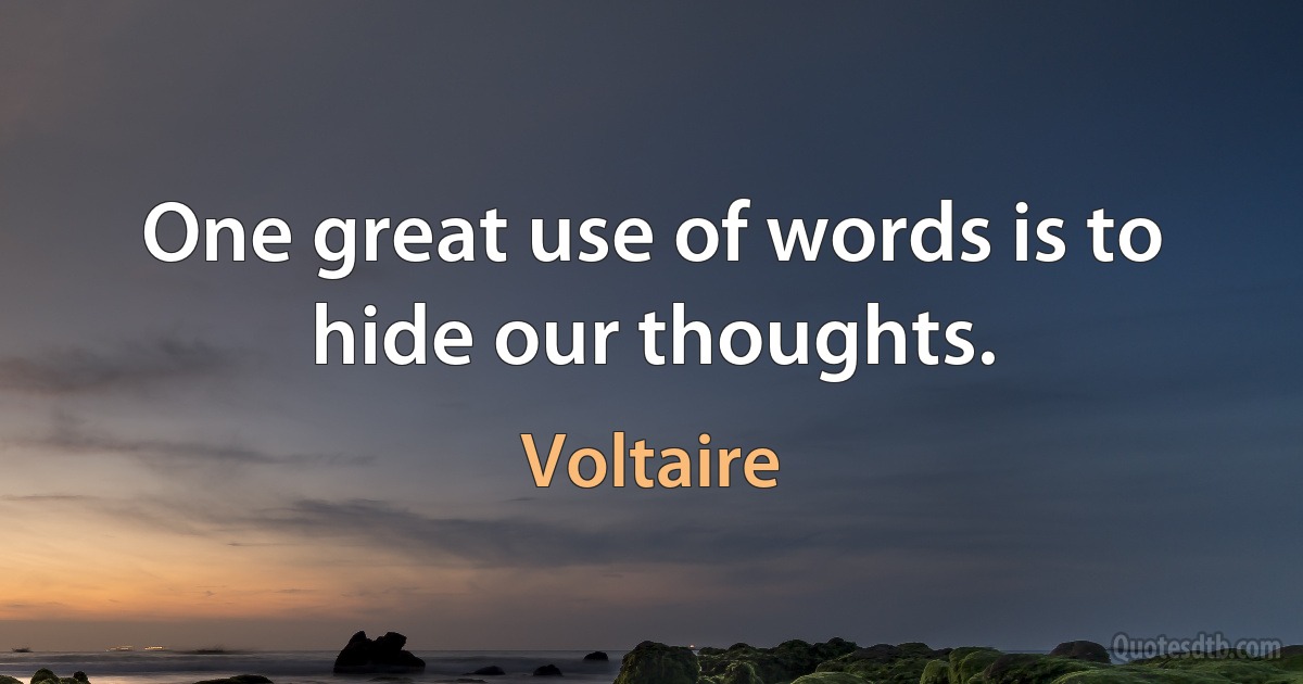 One great use of words is to hide our thoughts. (Voltaire)