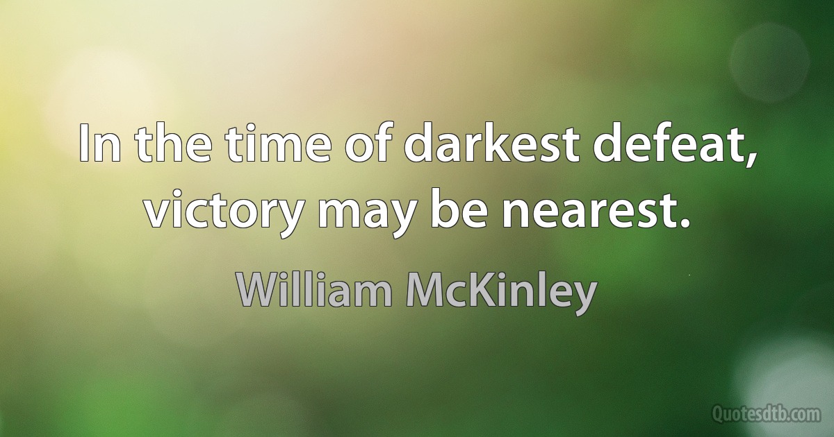 In the time of darkest defeat, victory may be nearest. (William McKinley)