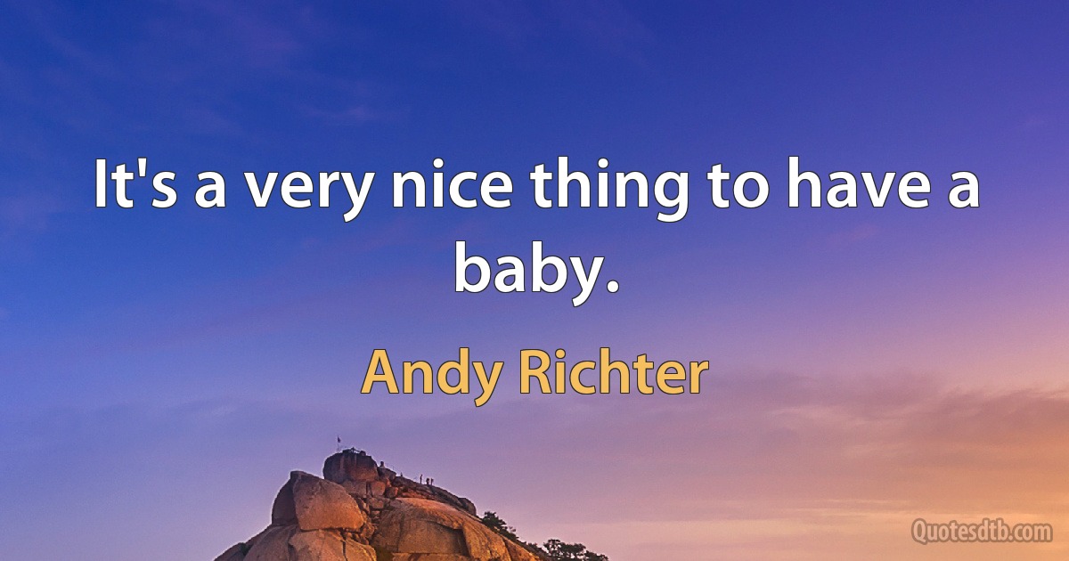 It's a very nice thing to have a baby. (Andy Richter)