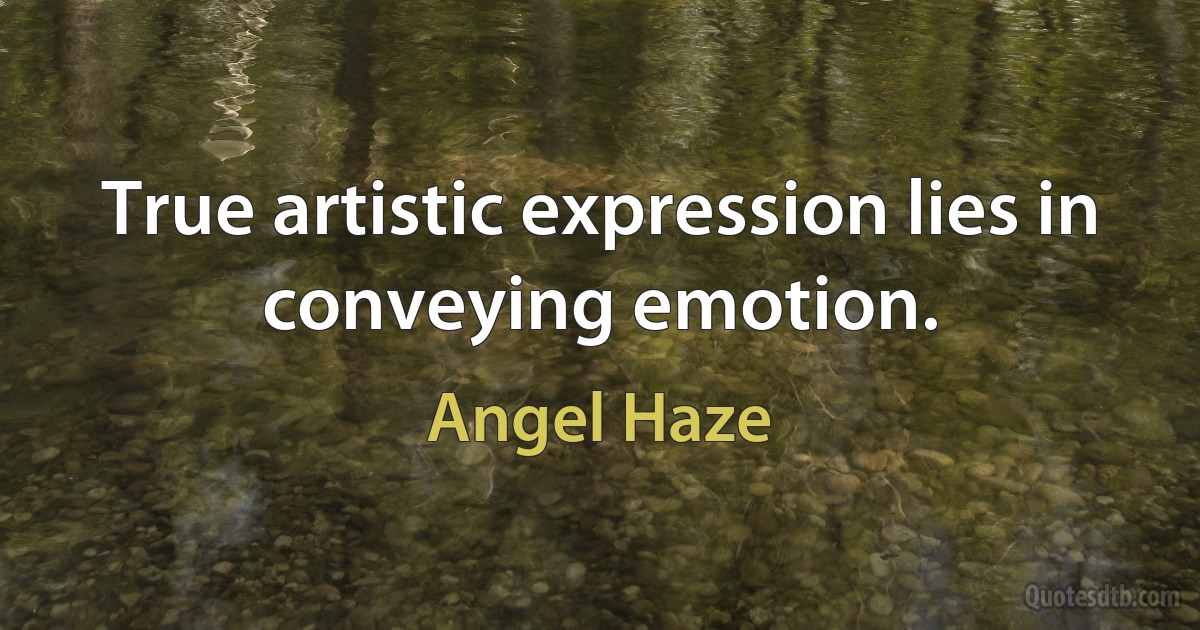 True artistic expression lies in conveying emotion. (Angel Haze)