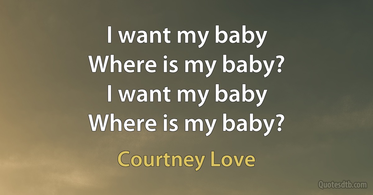 I want my baby
Where is my baby?
I want my baby
Where is my baby? (Courtney Love)