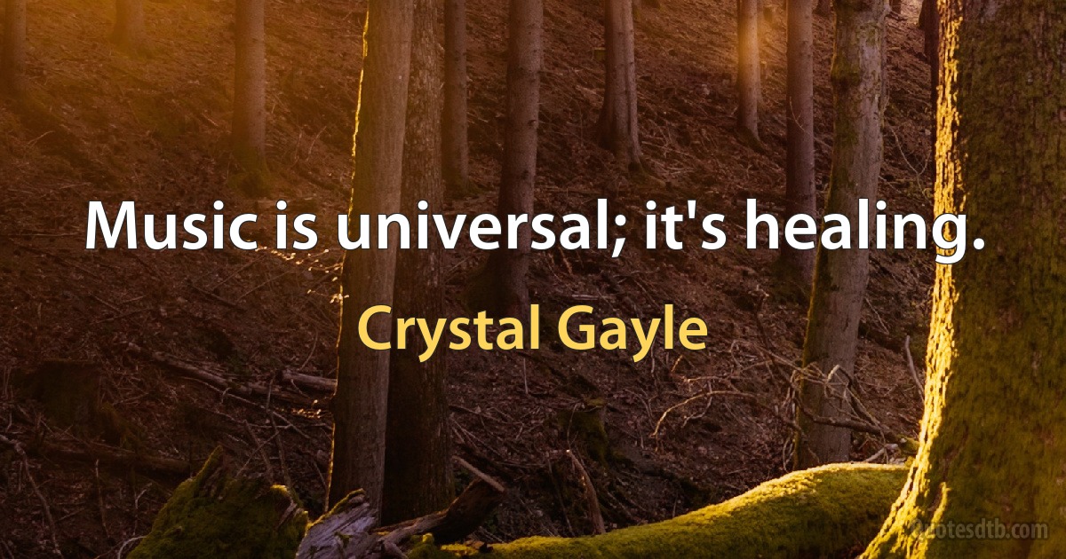 Music is universal; it's healing. (Crystal Gayle)