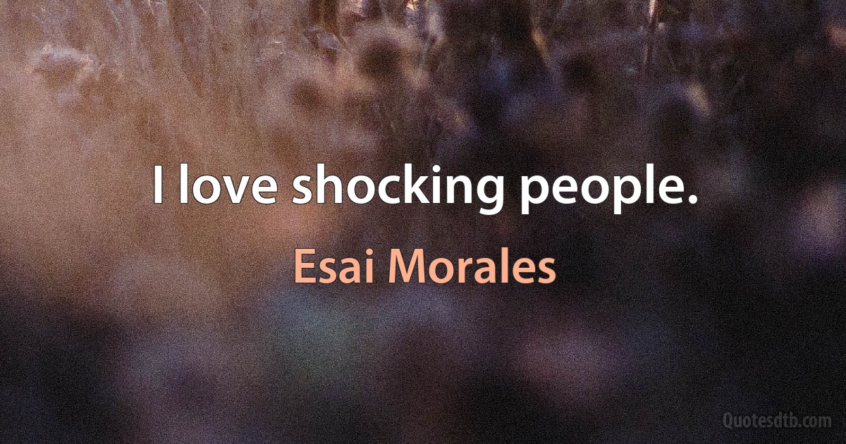 I love shocking people. (Esai Morales)