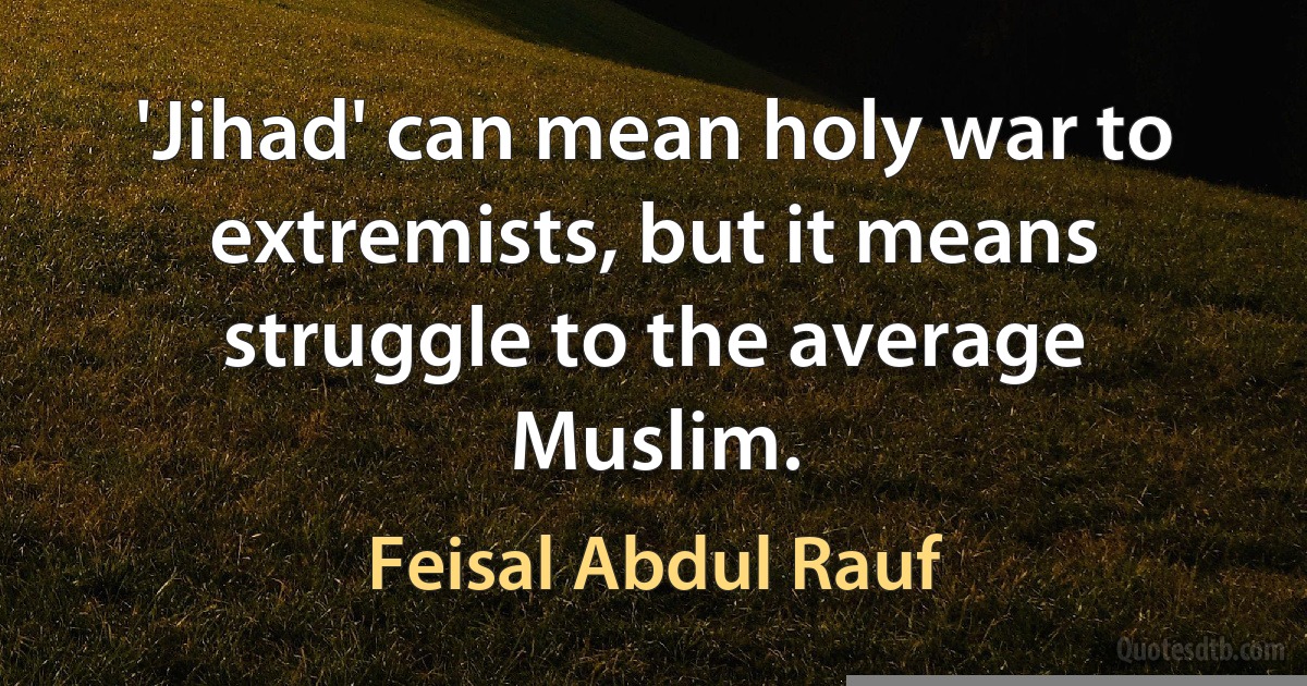 'Jihad' can mean holy war to extremists, but it means struggle to the average Muslim. (Feisal Abdul Rauf)