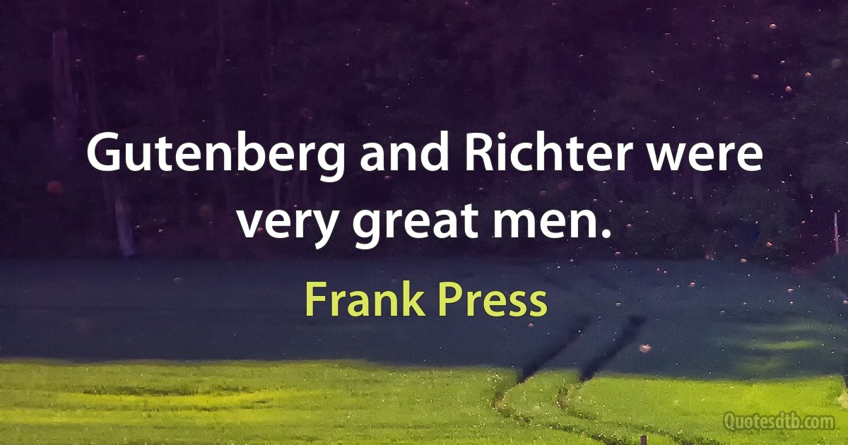 Gutenberg and Richter were very great men. (Frank Press)