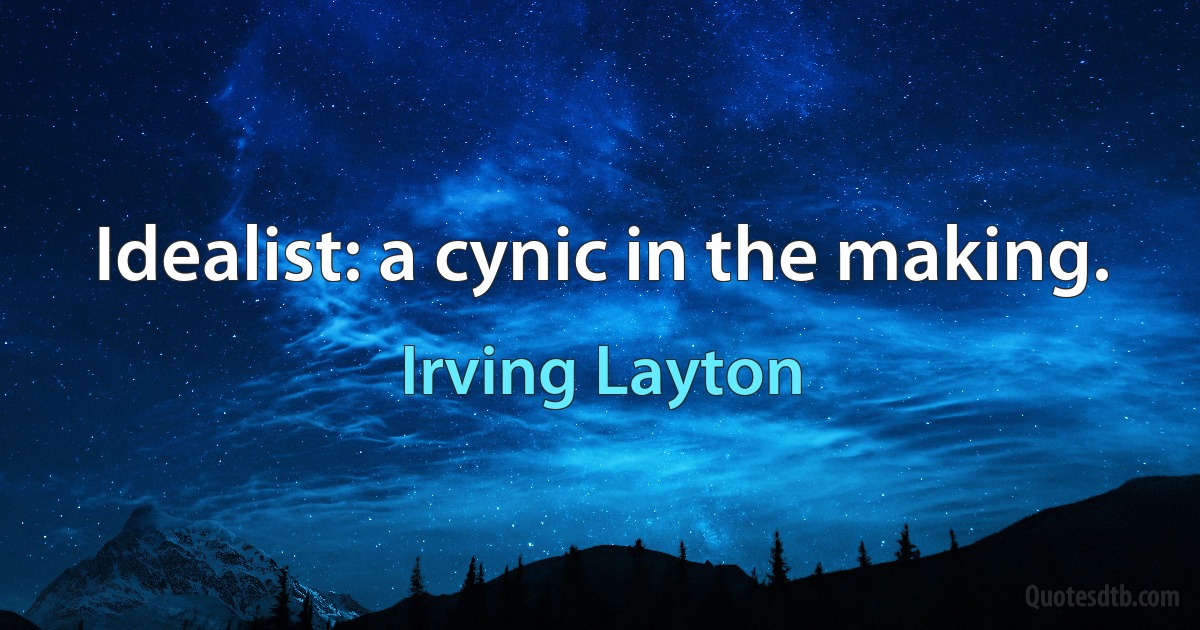 Idealist: a cynic in the making. (Irving Layton)