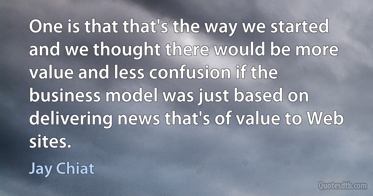 One is that that's the way we started and we thought there would be more value and less confusion if the business model was just based on delivering news that's of value to Web sites. (Jay Chiat)