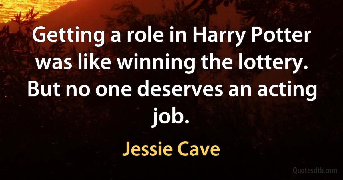 Getting a role in Harry Potter was like winning the lottery. But no one deserves an acting job. (Jessie Cave)