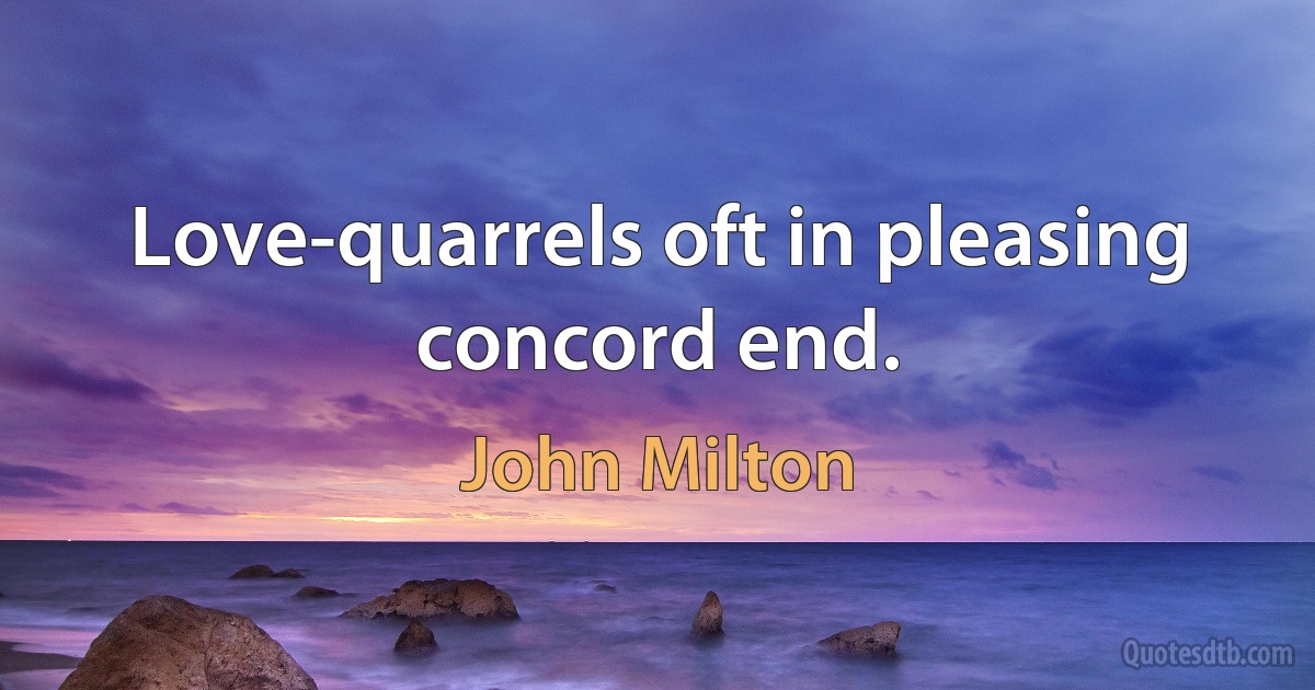 Love-quarrels oft in pleasing concord end. (John Milton)