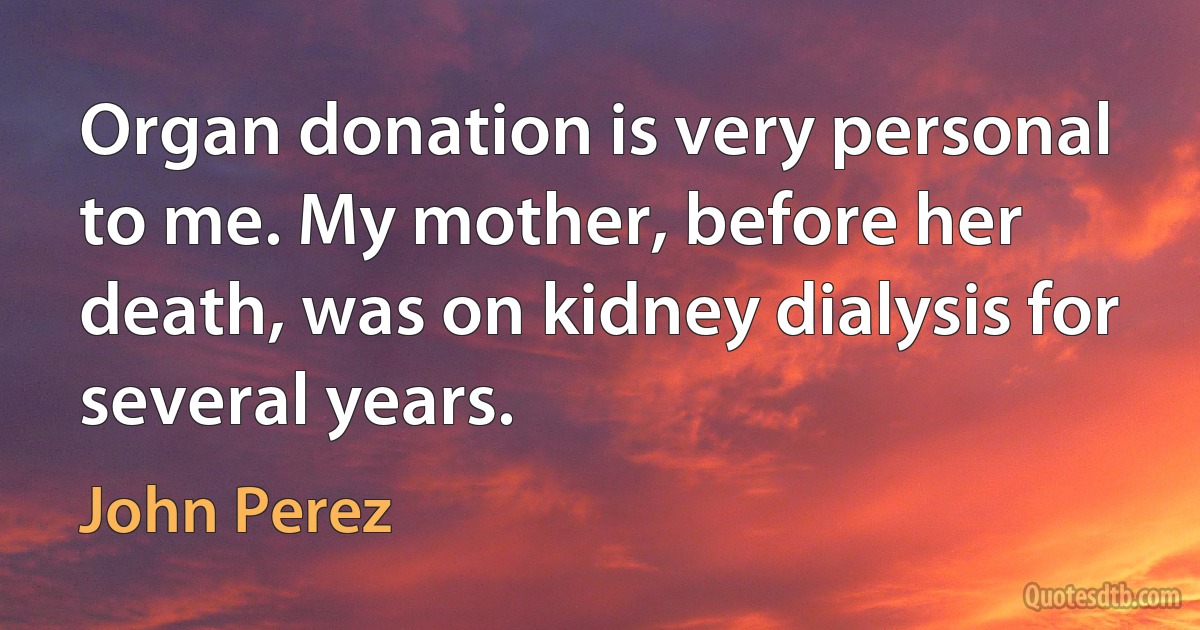 Organ donation is very personal to me. My mother, before her death, was on kidney dialysis for several years. (John Perez)