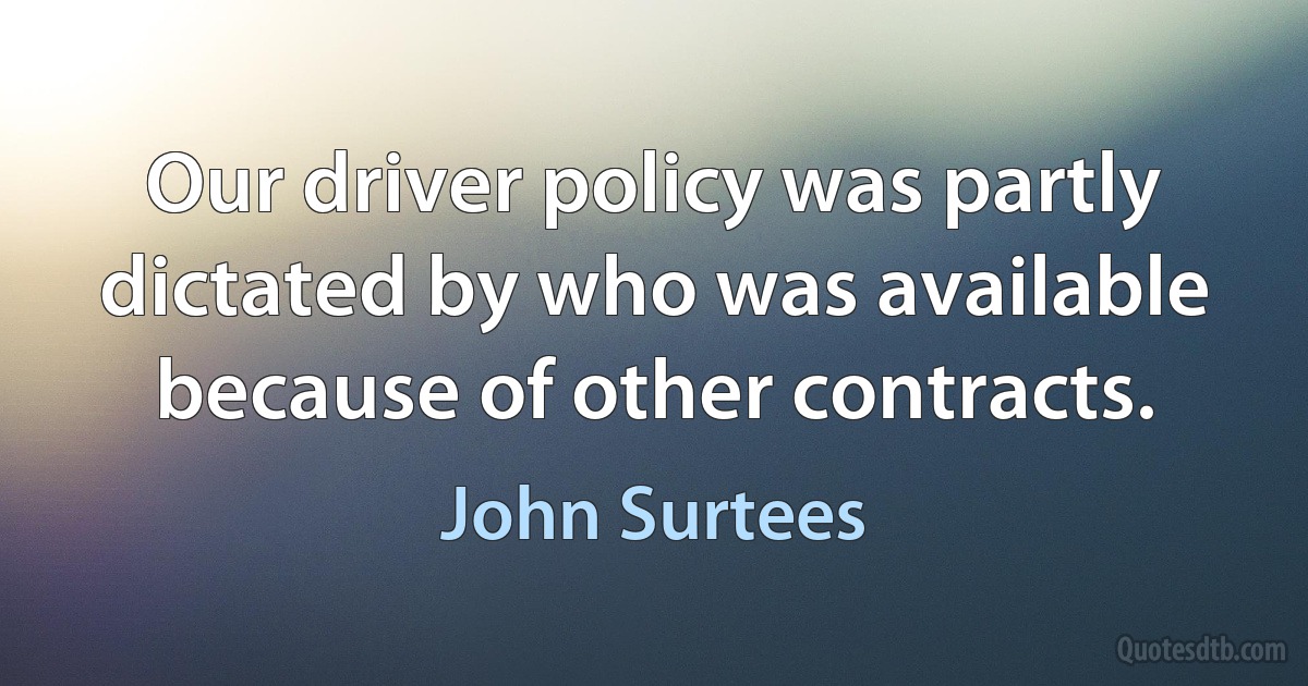 Our driver policy was partly dictated by who was available because of other contracts. (John Surtees)