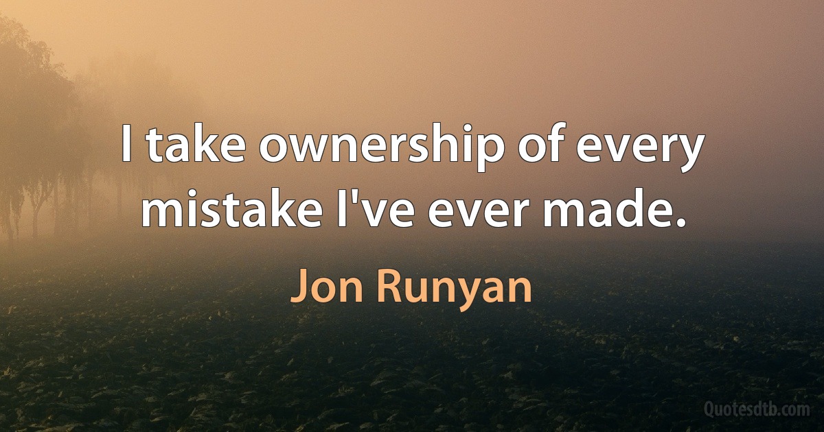 I take ownership of every mistake I've ever made. (Jon Runyan)