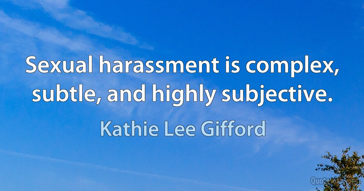 Sexual harassment is complex, subtle, and highly subjective. (Kathie Lee Gifford)