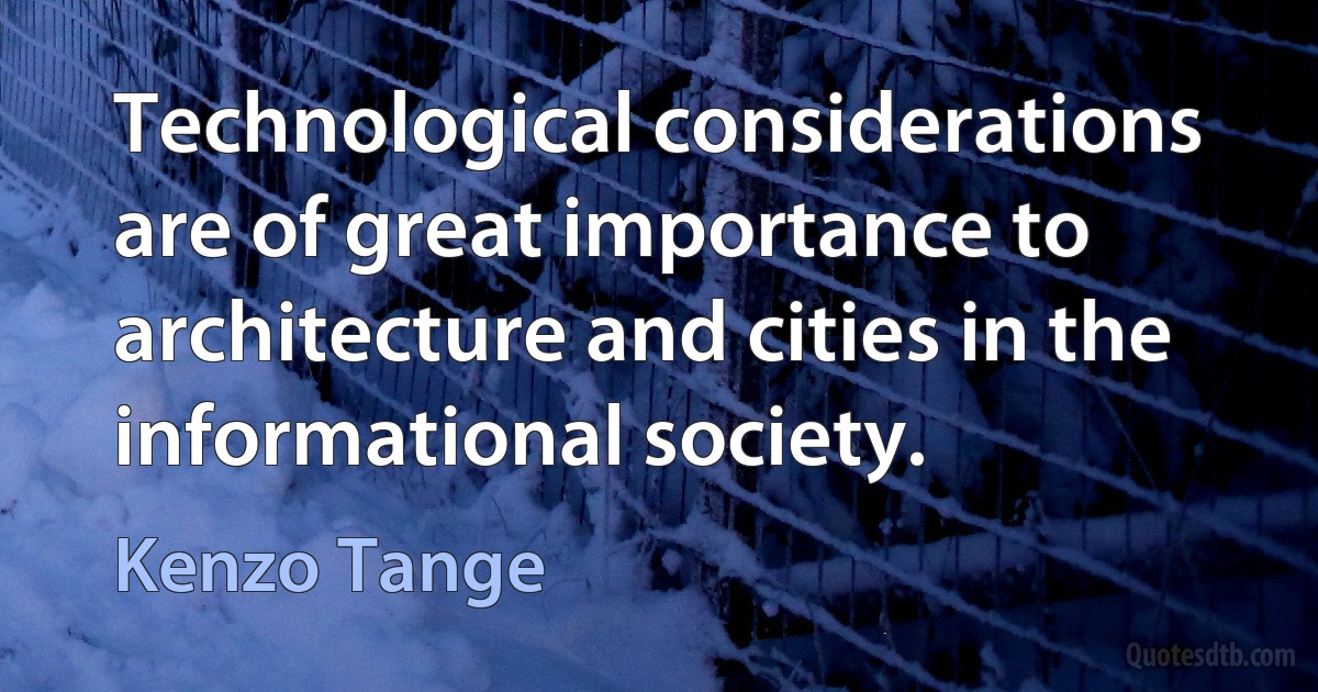 Technological considerations are of great importance to architecture and cities in the informational society. (Kenzo Tange)