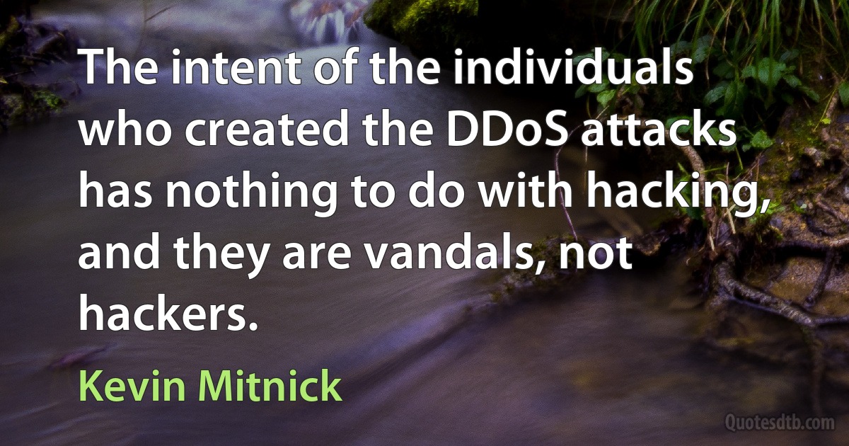 The intent of the individuals who created the DDoS attacks has nothing to do with hacking, and they are vandals, not hackers. (Kevin Mitnick)