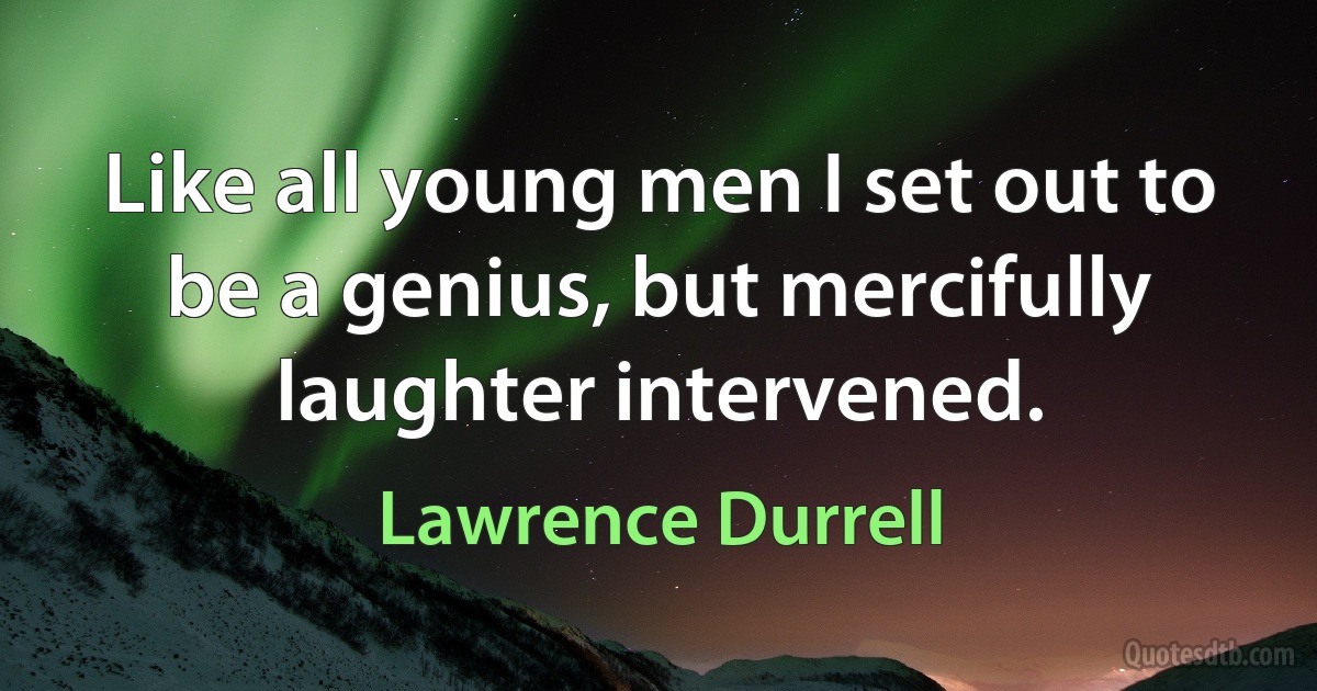 Like all young men I set out to be a genius, but mercifully laughter intervened. (Lawrence Durrell)