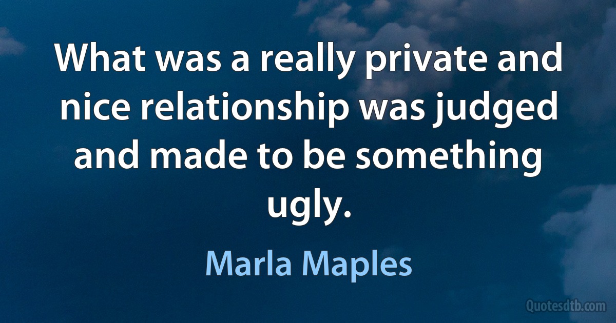 What was a really private and nice relationship was judged and made to be something ugly. (Marla Maples)