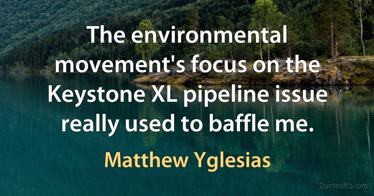 The environmental movement's focus on the Keystone XL pipeline issue really used to baffle me. (Matthew Yglesias)