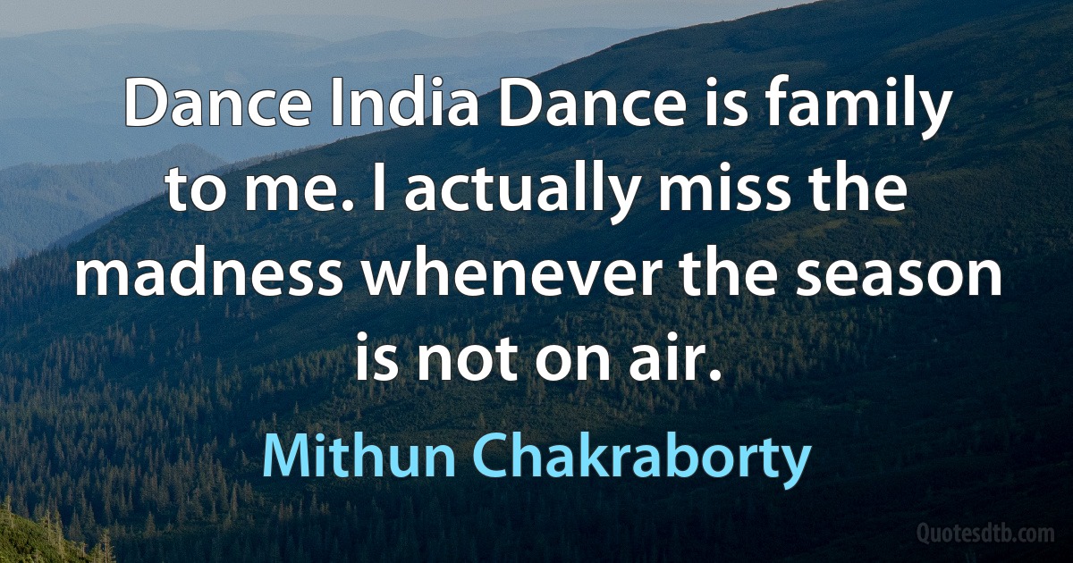 Dance India Dance is family to me. I actually miss the madness whenever the season is not on air. (Mithun Chakraborty)