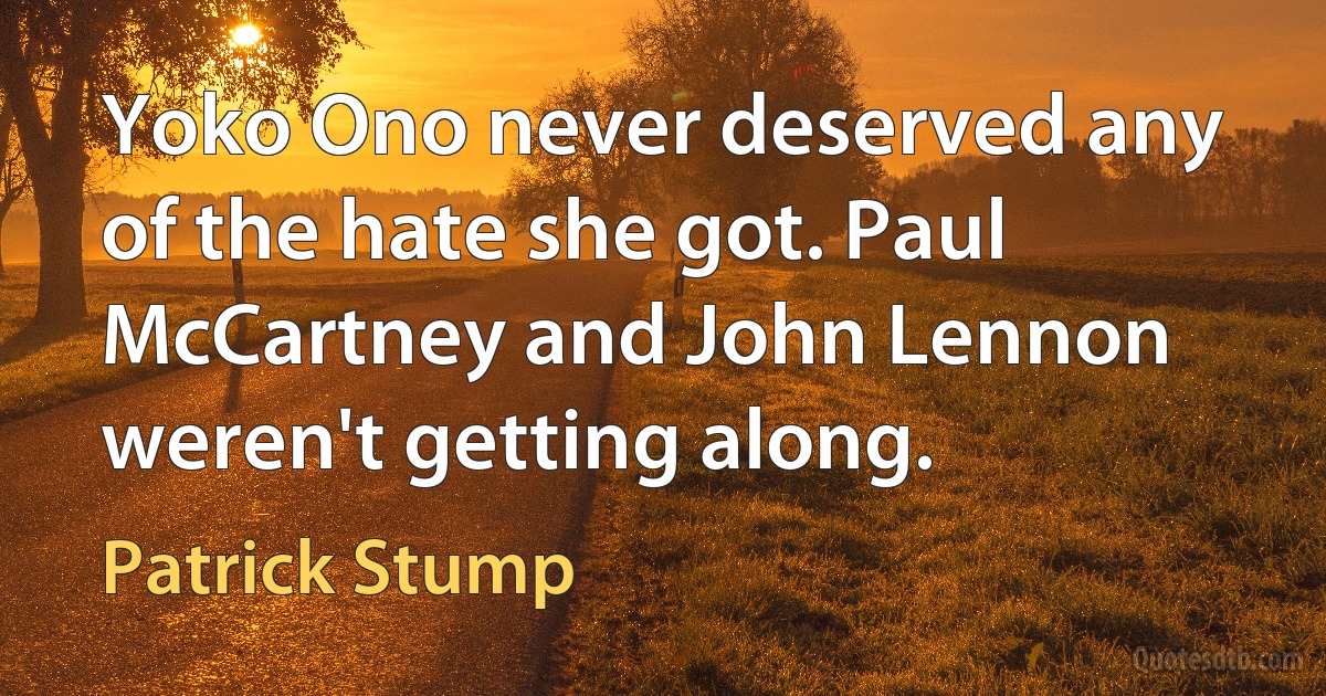 Yoko Ono never deserved any of the hate she got. Paul McCartney and John Lennon weren't getting along. (Patrick Stump)