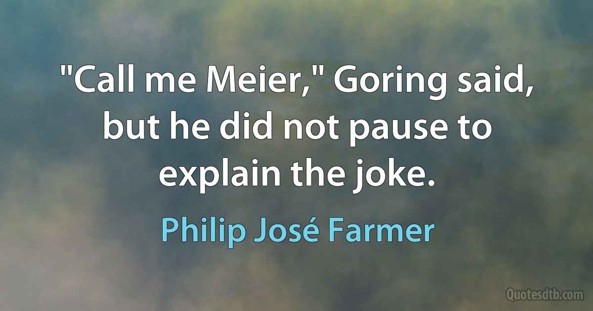 "Call me Meier," Goring said, but he did not pause to explain the joke. (Philip José Farmer)