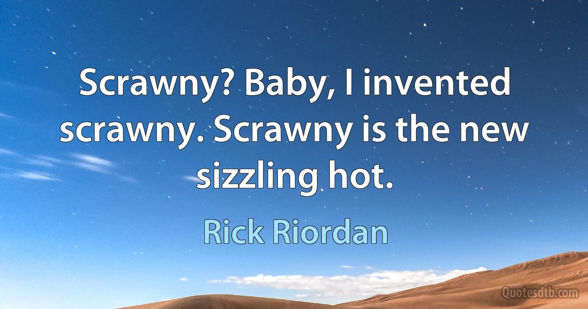 Scrawny? Baby, I invented scrawny. Scrawny is the new sizzling hot. (Rick Riordan)