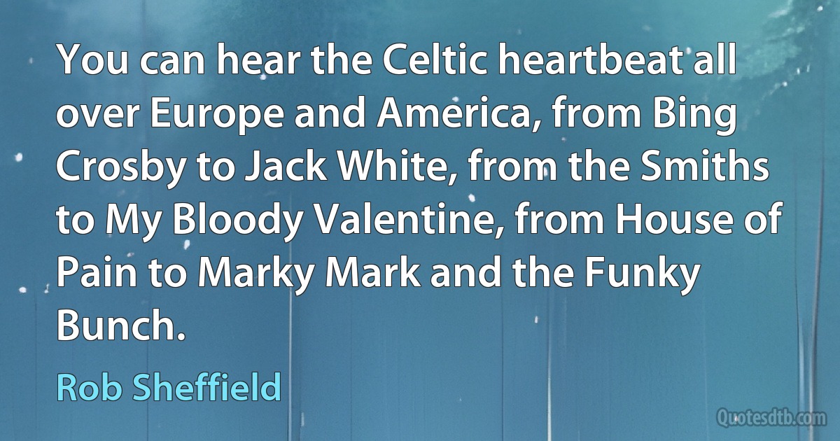 You can hear the Celtic heartbeat all over Europe and America, from Bing Crosby to Jack White, from the Smiths to My Bloody Valentine, from House of Pain to Marky Mark and the Funky Bunch. (Rob Sheffield)