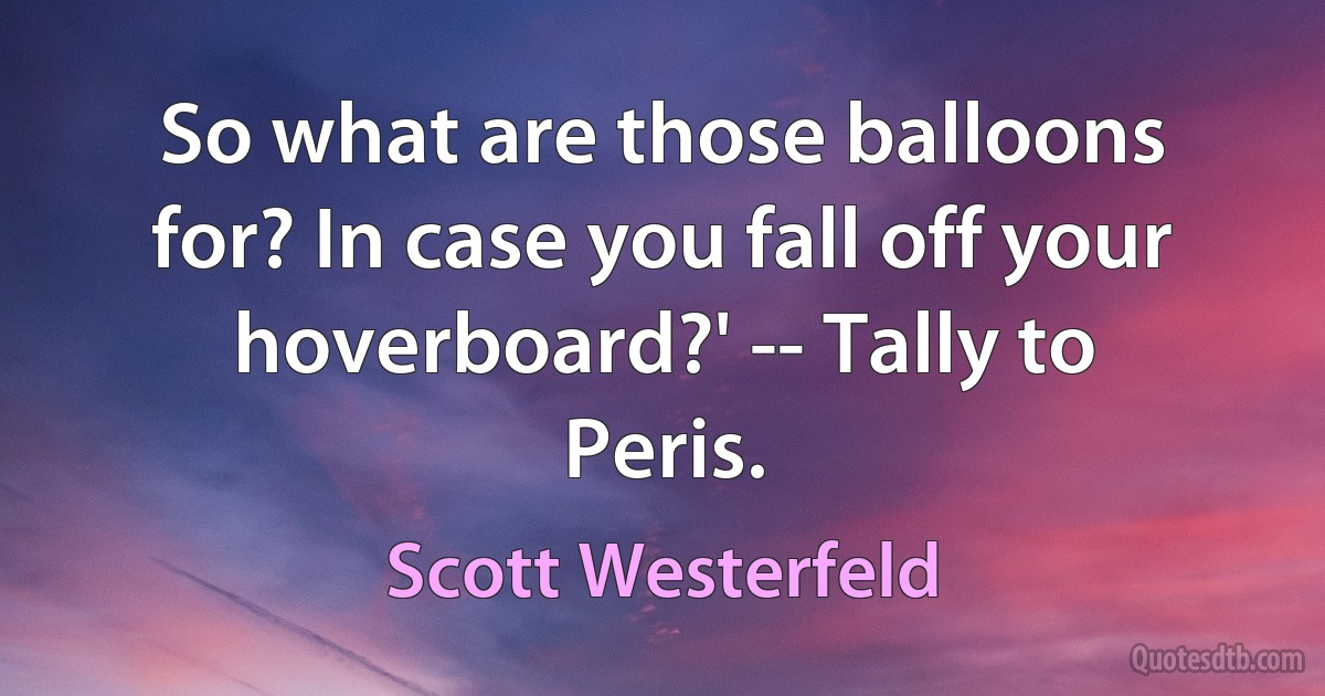 So what are those balloons for? In case you fall off your hoverboard?' -- Tally to Peris. (Scott Westerfeld)