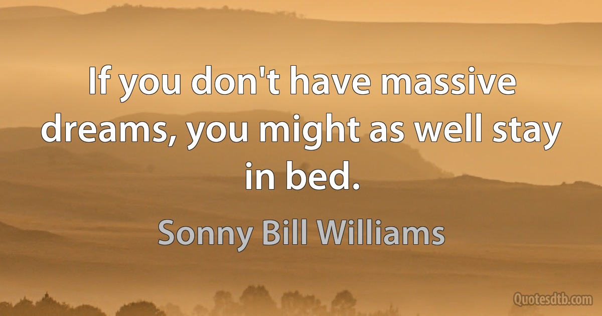 If you don't have massive dreams, you might as well stay in bed. (Sonny Bill Williams)