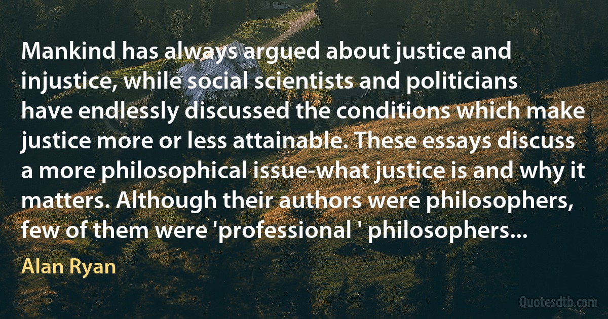 Mankind has always argued about justice and injustice, while social scientists and politicians have endlessly discussed the conditions which make justice more or less attainable. These essays discuss a more philosophical issue-what justice is and why it matters. Although their authors were philosophers, few of them were 'professional ' philosophers... (Alan Ryan)