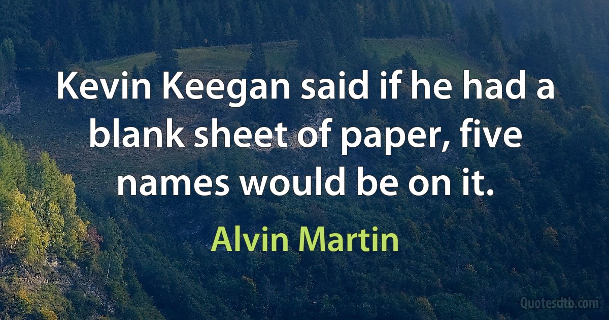 Kevin Keegan said if he had a blank sheet of paper, five names would be on it. (Alvin Martin)