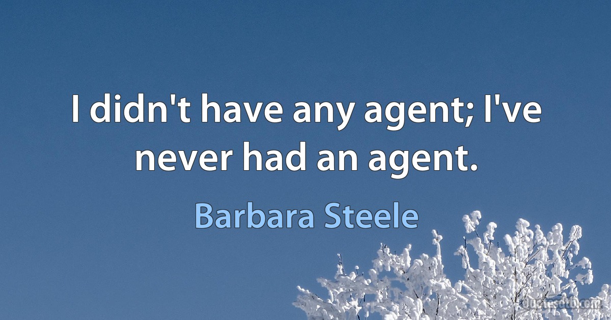 I didn't have any agent; I've never had an agent. (Barbara Steele)