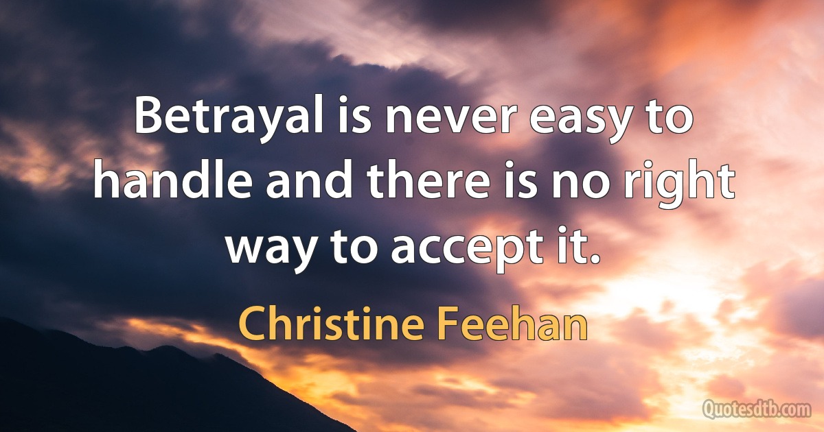 Betrayal is never easy to handle and there is no right way to accept it. (Christine Feehan)