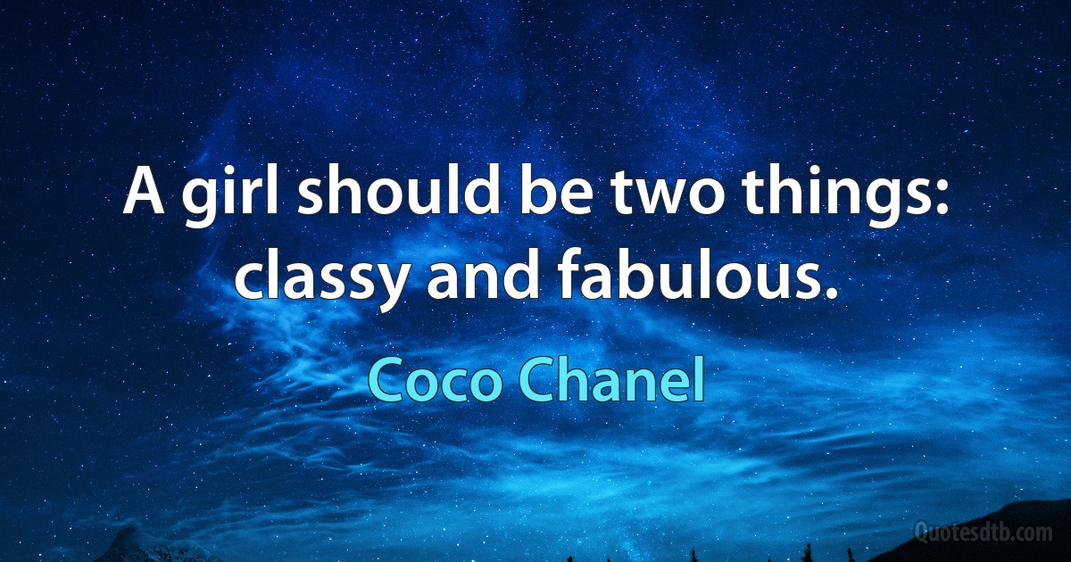 A girl should be two things: classy and fabulous. (Coco Chanel)