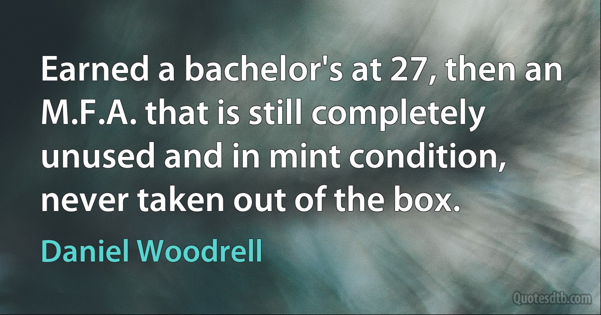 Earned a bachelor's at 27, then an M.F.A. that is still completely unused and in mint condition, never taken out of the box. (Daniel Woodrell)