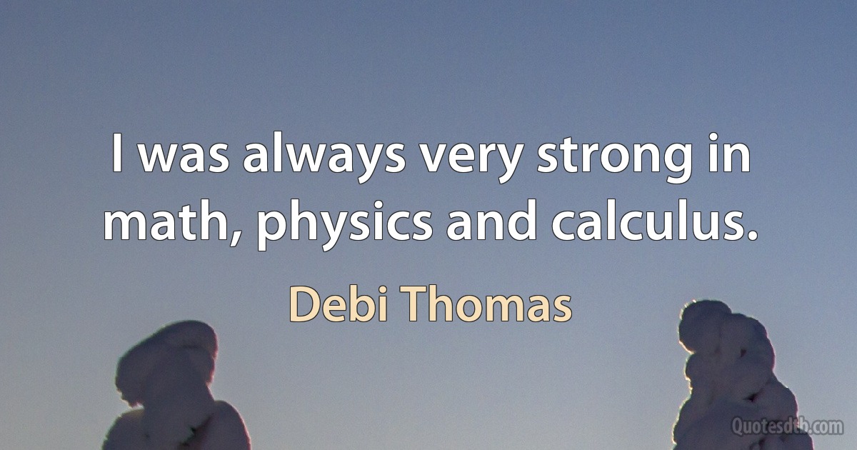 I was always very strong in math, physics and calculus. (Debi Thomas)