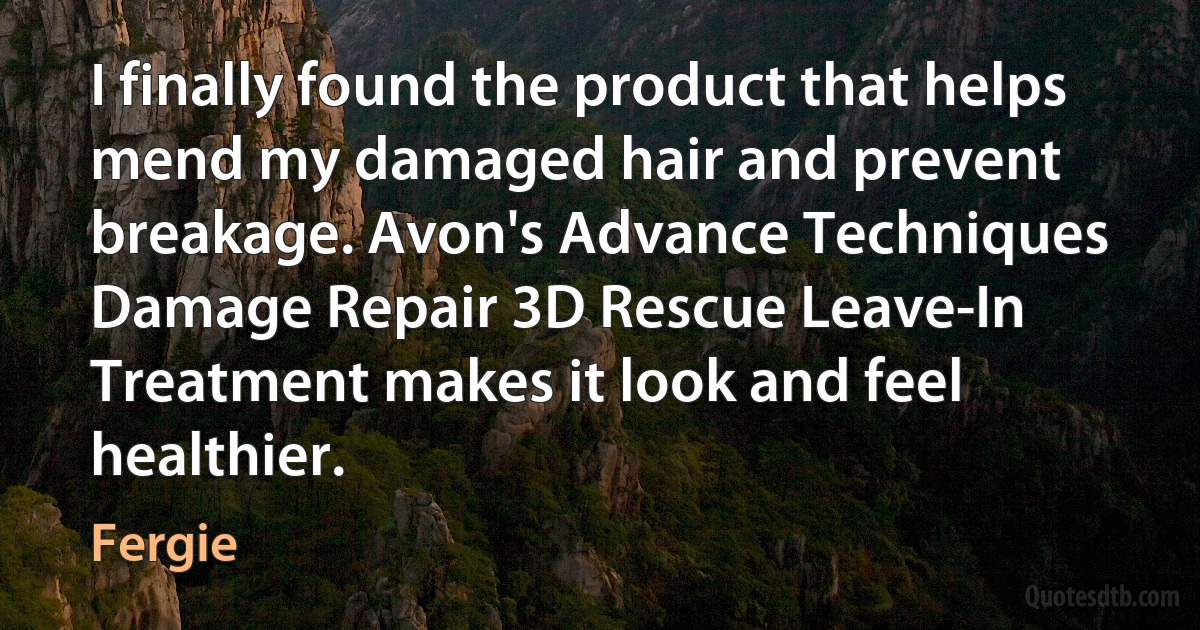 I finally found the product that helps mend my damaged hair and prevent breakage. Avon's Advance Techniques Damage Repair 3D Rescue Leave-In Treatment makes it look and feel healthier. (Fergie)